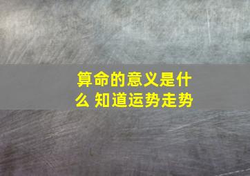 算命的意义是什么 知道运势走势